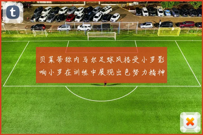 贝莱蒂称内马尔足球风格受小罗影响小罗在训练中展现出色努力精神