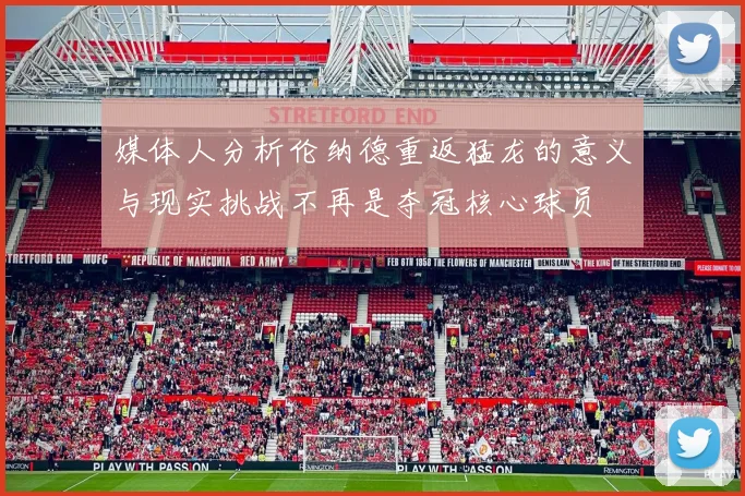 媒体人分析伦纳德重返猛龙的意义与现实挑战不再是夺冠核心球员
