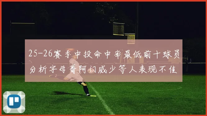 25-26赛季中投命中率最低前十球员分析字母哥阿门威少等人表现不佳