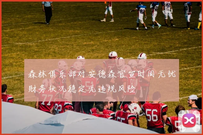 森林俱乐部对安德森官宣时间无忧财务状况稳定无违规风险