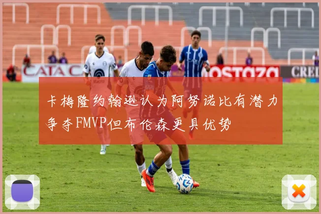 卡梅隆约翰逊认为阿努诺比有潜力争夺FMVP但布伦森更具优势